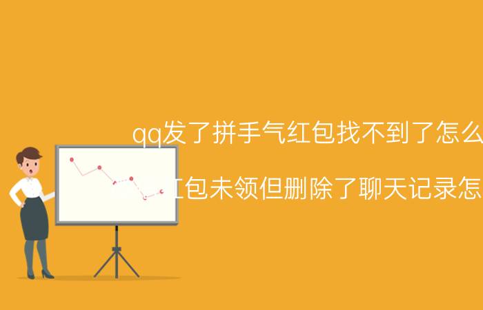 qq发了拼手气红包找不到了怎么办 微信红包未领但删除了聊天记录怎么办？